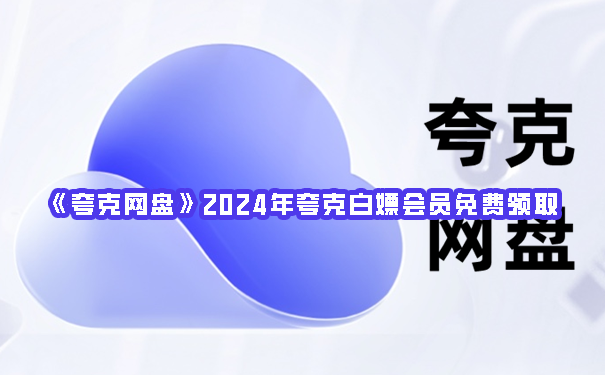 《夸克网盘》2024年夸克白嫖会员免费领取