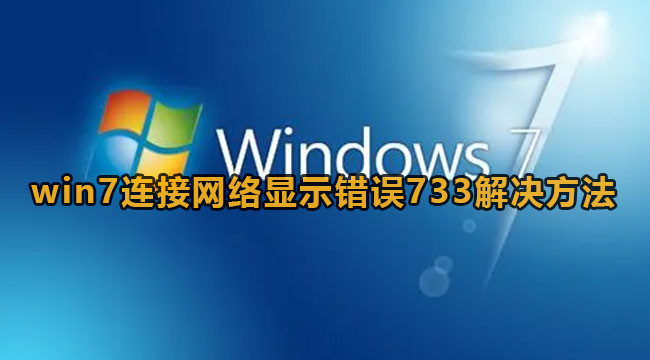 Win7连接网络错误代码733解决方法