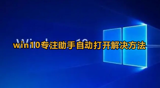 win10专注助手自动打开怎么办