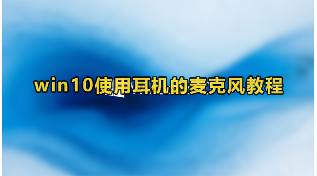 Win10使用耳机的麦克风教程