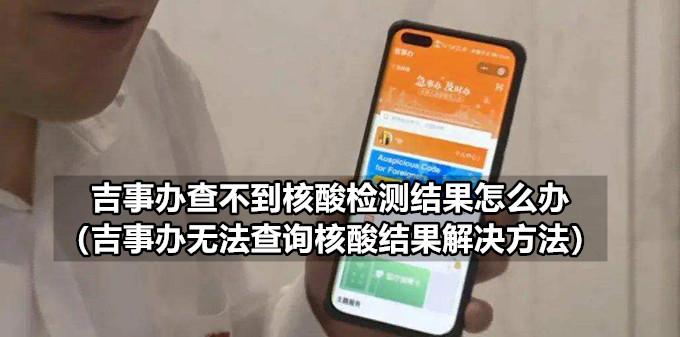 吉事办查不到核酸检测结果怎么办（吉事办无法查询核酸结果解决方法）