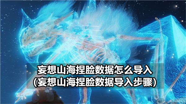 妄想山海捏脸数据怎么导入（妄想山海捏脸数据导入步骤）