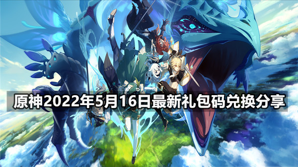  原神2022年5月16日最新礼包码兑换分享