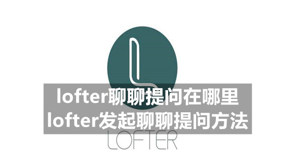 lofter聊聊提问在哪里 lofter发起聊聊提问方法