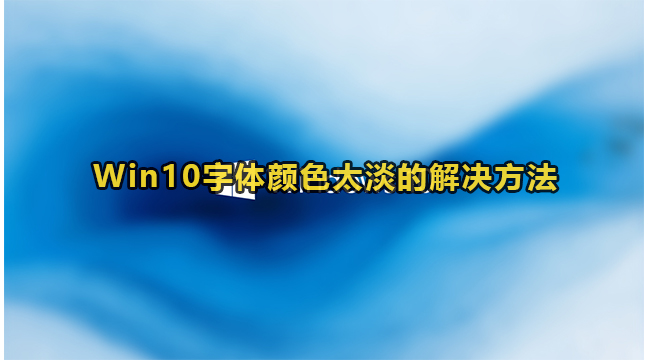 win10系统字体颜色太淡如何调整