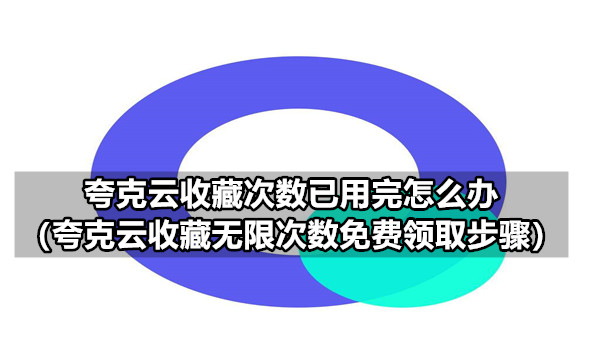 夸克云收藏次数已用完怎么办（夸克云收藏无限次数免费领取步骤）